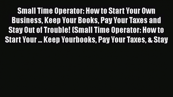 Read Small Time Operator: How to Start Your Own Business Keep Your Books Pay Your Taxes and