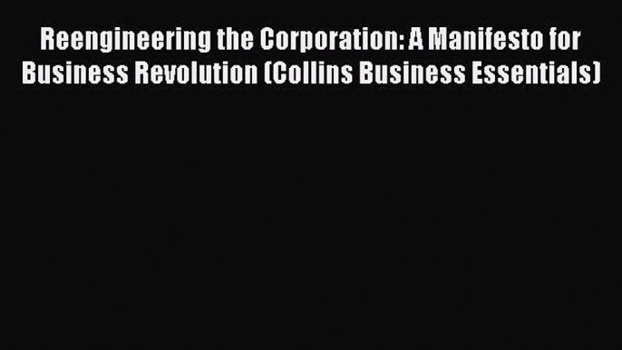 Read Reengineering the Corporation: A Manifesto for Business Revolution (Collins Business Essentials)