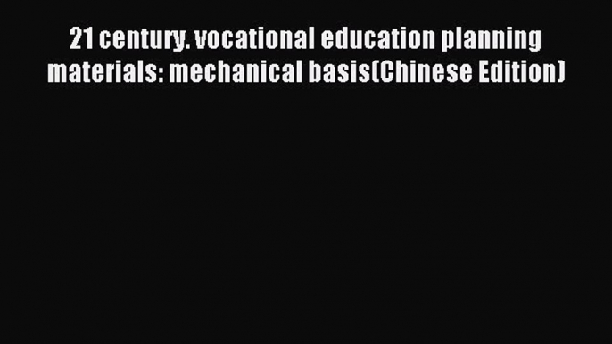 Read 21 century. vocational education planning materials: mechanical basis(Chinese Edition)