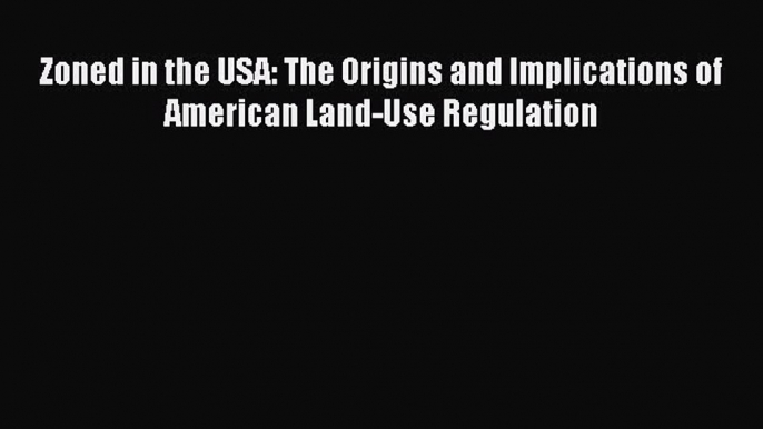 [PDF] Zoned in the USA: The Origins and Implications of American Land-Use Regulation Read Online