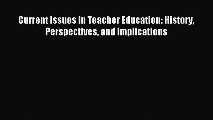 Download Current Issues in Teacher Education: History Perspectives and Implications Ebook Online