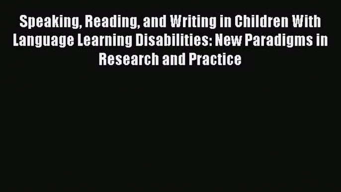 Read Speaking Reading and Writing in Children With Language Learning Disabilities: New Paradigms