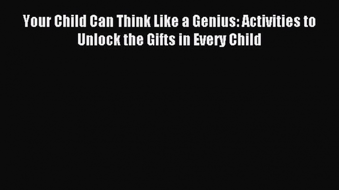 Read Your Child Can Think Like a Genius: Activities to Unlock the Gifts in Every Child Ebook