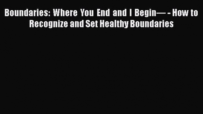 PDF Boundaries: Where You End and I Begin— - How to Recognize and Set Healthy Boundaries  EBook