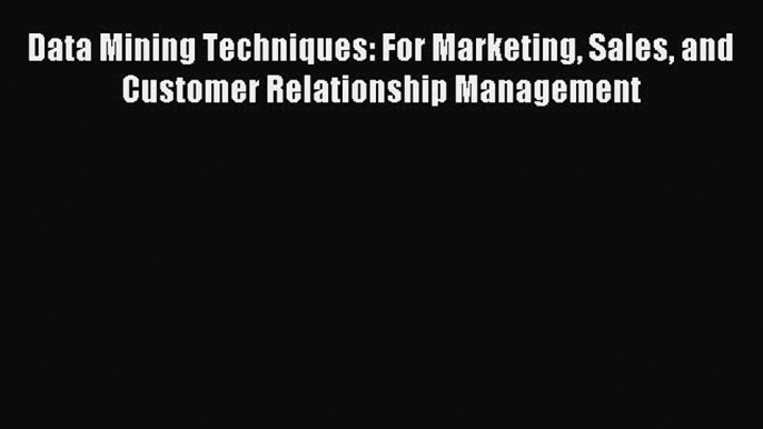 Read Data Mining Techniques: For Marketing Sales and Customer Relationship Management Ebook