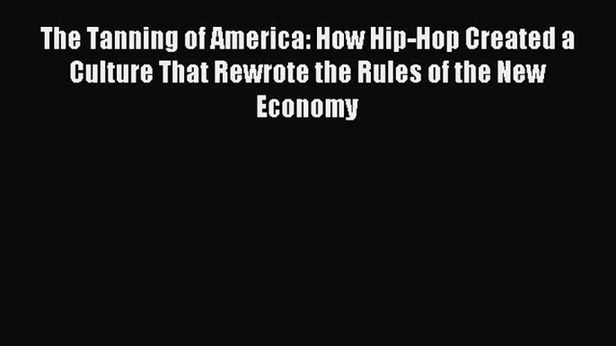 Read The Tanning of America: How Hip-Hop Created a Culture That Rewrote the Rules of the New