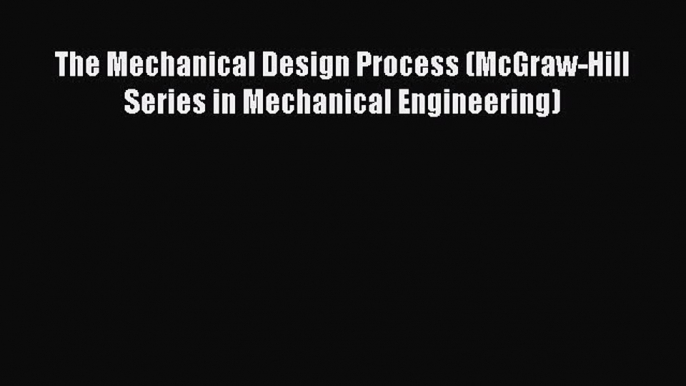 Download The Mechanical Design Process (McGraw-Hill Series in Mechanical Engineering) PDF Free