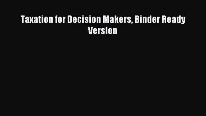 Read Taxation for Decision Makers Binder Ready Version Ebook Free