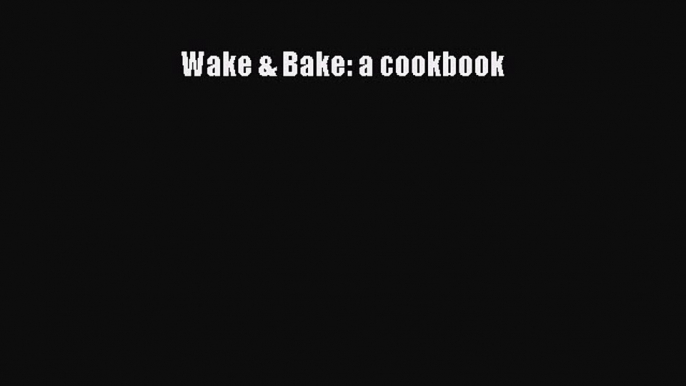 Download Wake & Bake: a cookbook PDF Online