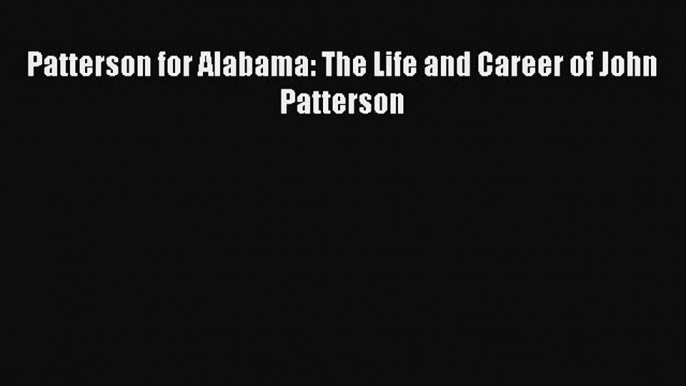 Download Patterson for Alabama: The Life and Career of John Patterson Free Books