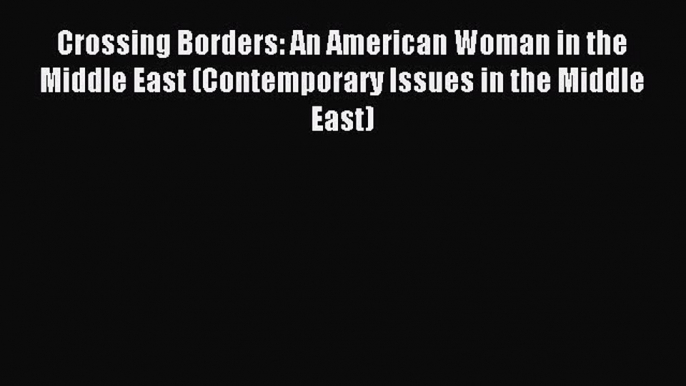 Download Crossing Borders: An American Woman in the Middle East (Contemporary Issues in the