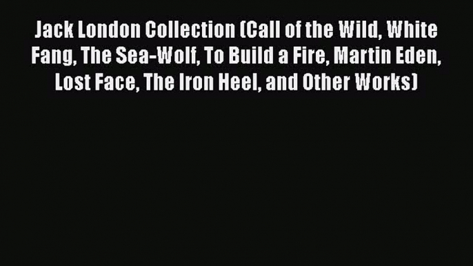 Read Jack London Collection (Call of the Wild White Fang The Sea-Wolf To Build a Fire Martin