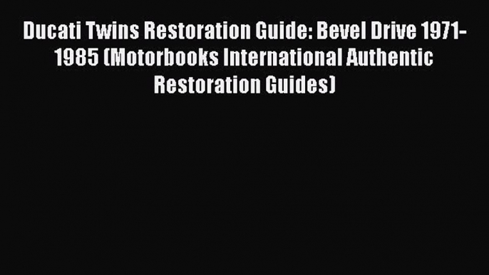 Download Ducati Twins Restoration Guide: Bevel Drive 1971-1985 (Motorbooks International Authentic