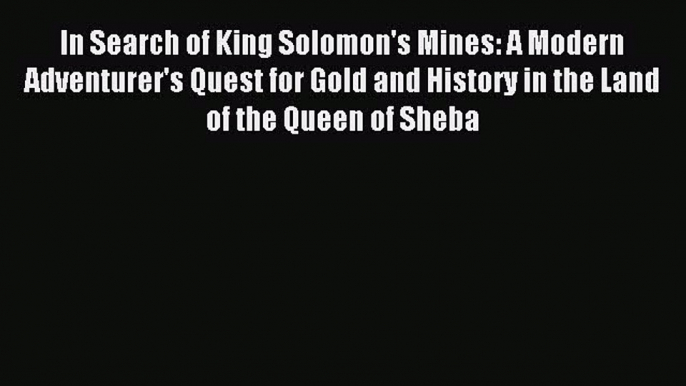 Read In Search of King Solomon's Mines: A Modern Adventurer's Quest for Gold and History in