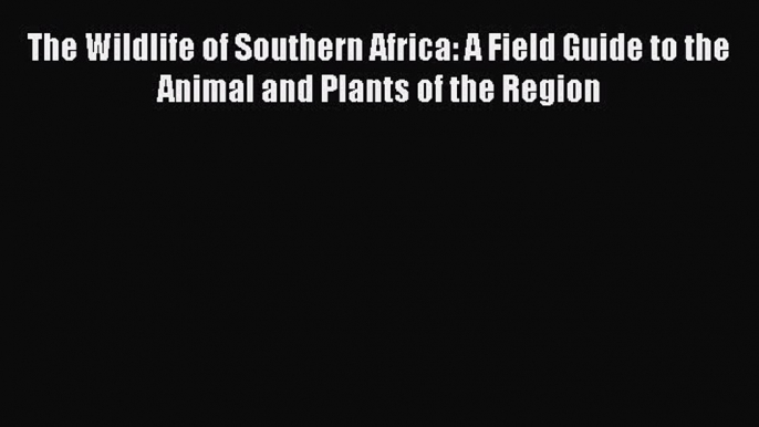 Read The Wildlife of Southern Africa: A Field Guide to the Animal and Plants of the Region