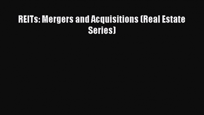 PDF REITs: Mergers and Acquisitions (Real Estate Series) Free Books