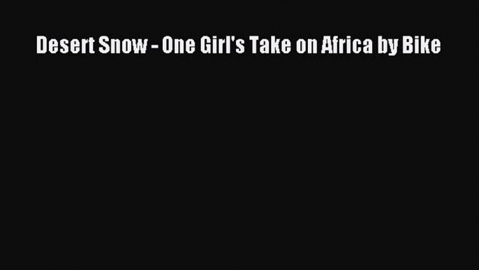 Read Desert Snow - One Girl's Take on Africa by Bike Ebook Free