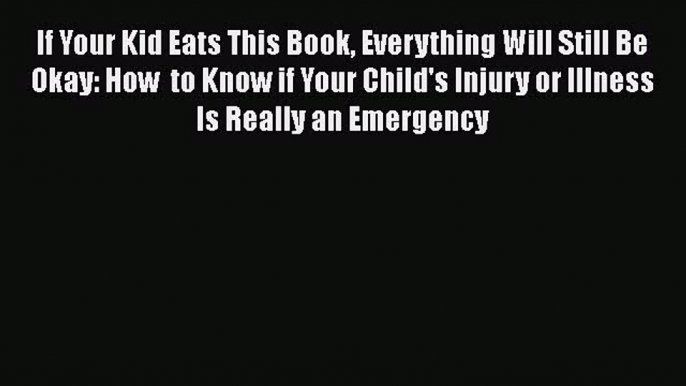 PDF If Your Kid Eats This Book Everything Will Still Be Okay: How  to Know if Your Child's