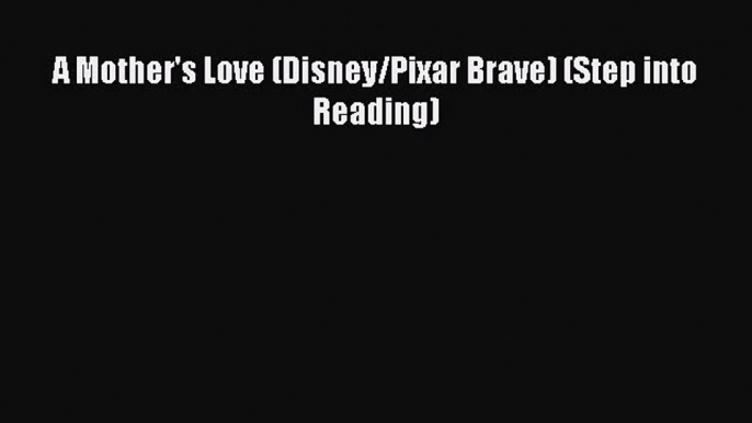 [PDF Download] A Mother's Love (Disney/Pixar Brave) (Step into Reading)