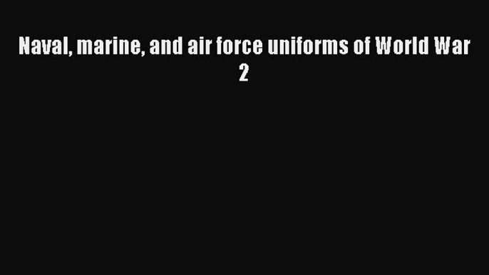 Book Naval marine and air force uniforms of World War 2 Read Full Ebook