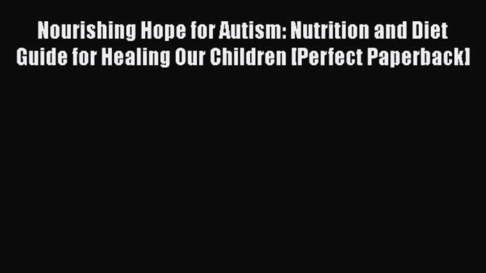 PDF Nourishing Hope for Autism: Nutrition and Diet Guide for Healing Our Children [Perfect