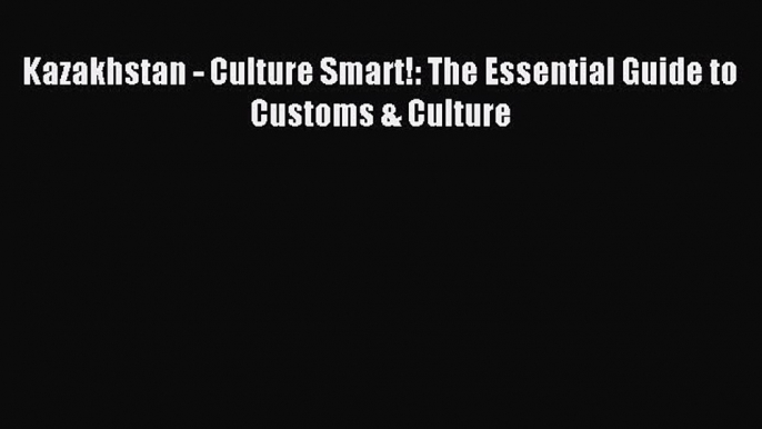 Read Kazakhstan - Culture Smart!: The Essential Guide to Customs & Culture Ebook Free