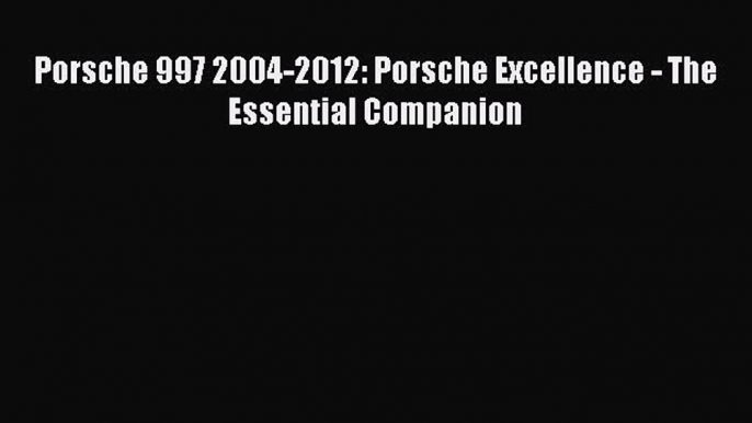 Book Porsche 997 2004-2012: Porsche Excellence - The Essential Companion Read Online