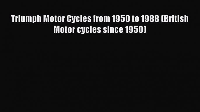 PDF Triumph Motor Cycles from 1950 to 1988 (British Motor cycles since 1950) Read Full Ebook