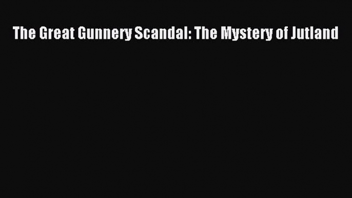 Download The Great Gunnery Scandal: The Mystery of Jutland PDF Free