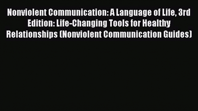 [PDF] Nonviolent Communication: A Language of Life 3rd Edition: Life-Changing Tools for Healthy