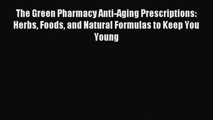 Read The Green Pharmacy Anti-Aging Prescriptions: Herbs Foods and Natural Formulas to Keep