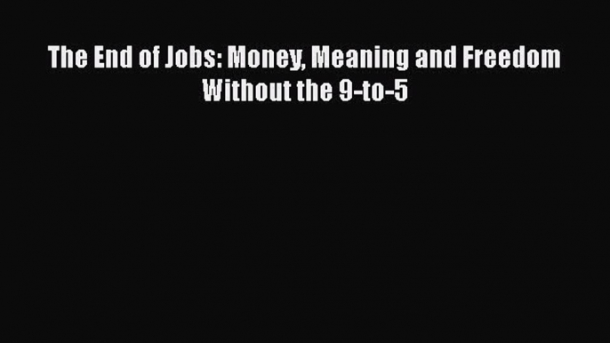 PDF The End of Jobs: Money Meaning and Freedom Without the 9-to-5  Read Online