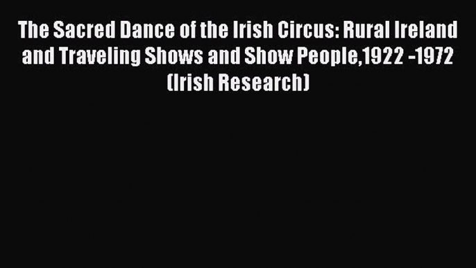 Download The Sacred Dance of the Irish Circus: Rural Ireland and Traveling Shows and Show People1922