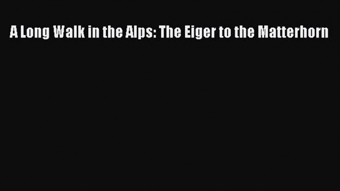 PDF A Long Walk in the Alps: The Eiger to the Matterhorn PDF Book Free