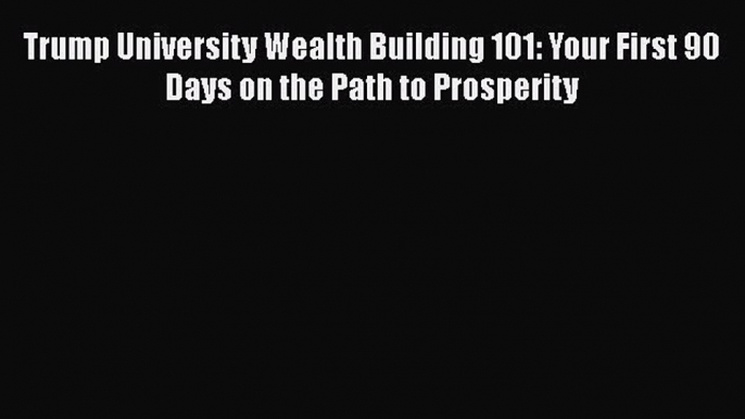 Download Trump University Wealth Building 101: Your First 90 Days on the Path to Prosperity