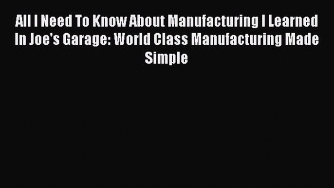 PDF All I Need To Know About Manufacturing I Learned In Joe's Garage: World Class Manufacturing