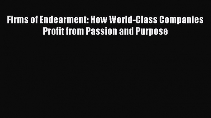 Download Firms of Endearment: How World-Class Companies Profit from Passion and Purpose  Read