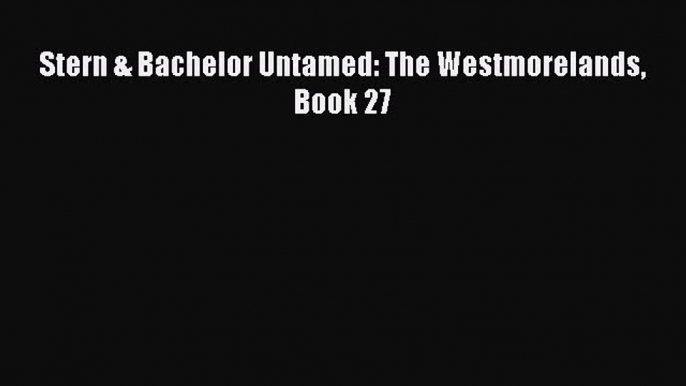 PDF Stern & Bachelor Untamed: The Westmorelands Book 27 Free Books