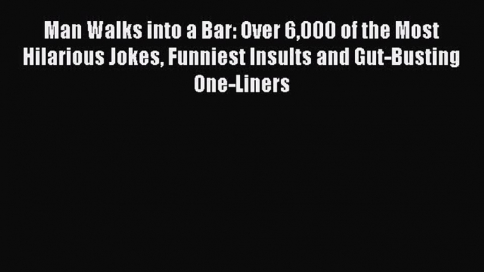 Download Man Walks into a Bar: Over 6000 of the Most Hilarious Jokes Funniest Insults and Gut-Busting