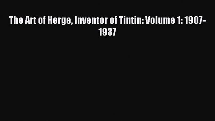 Read The Art of Herge Inventor of Tintin: Volume 1: 1907-1937 PDF Online