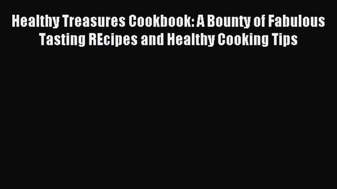Read Healthy Treasures Cookbook: A Bounty of Fabulous Tasting REcipes and Healthy Cooking Tips