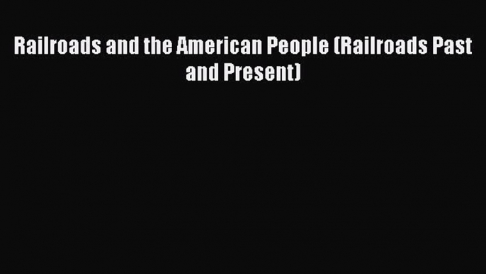 PDF Railroads and the American People (Railroads Past and Present) Free Books