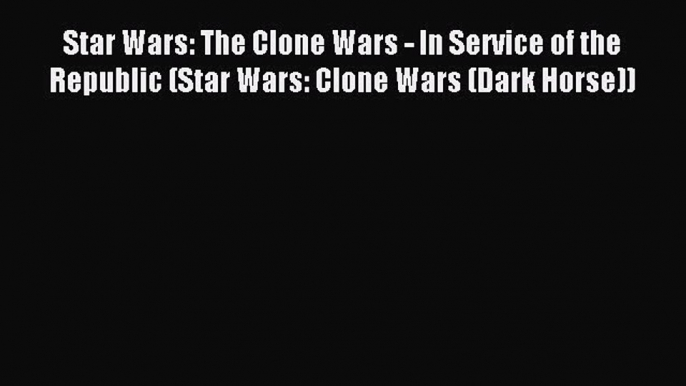 Read Star Wars: The Clone Wars - In Service of the Republic (Star Wars: Clone Wars (Dark Horse))