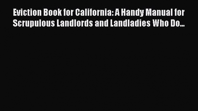 PDF Eviction Book for California: A Handy Manual for Scrupulous Landlords and Landladies Who