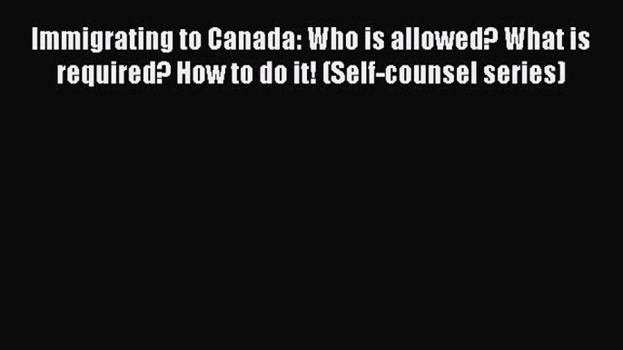 PDF Immigrating to Canada: Who is allowed? What is required? How to do it! (Self-counsel series)