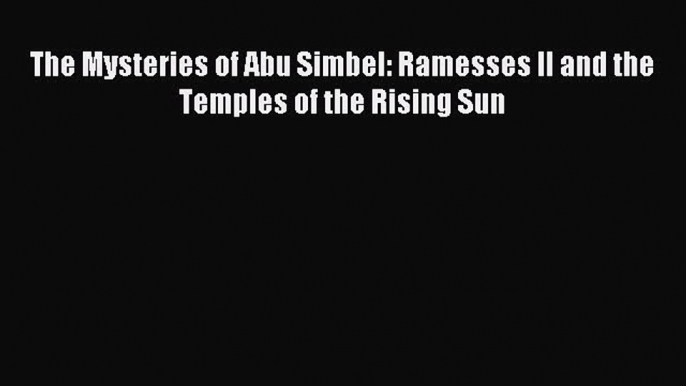 [Download PDF] The Mysteries of Abu Simbel: Ramesses II and the Temples of the Rising Sun [PDF]