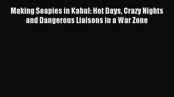 [Download PDF] Making Soapies in Kabul: Hot Days Crazy Nights and Dangerous Liaisons in a War