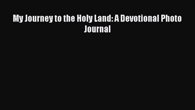 [Download PDF] My Journey to the Holy Land: A Devotional Photo Journal [PDF] Online