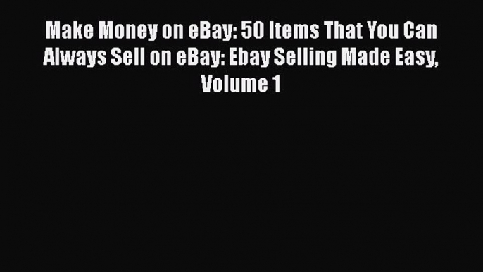 [PDF] Make Money on eBay: 50 Items That You Can Always Sell on eBay: Ebay Selling Made Easy