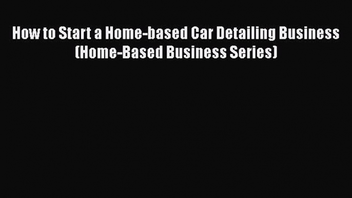 [PDF] How to Start a Home-based Car Detailing Business (Home-Based Business Series) Read Full